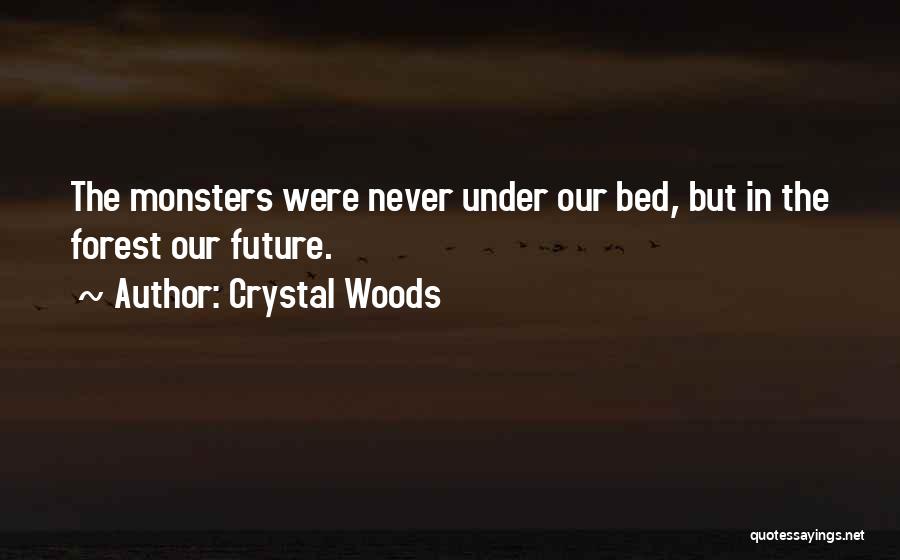 Crystal Woods Quotes: The Monsters Were Never Under Our Bed, But In The Forest Our Future.