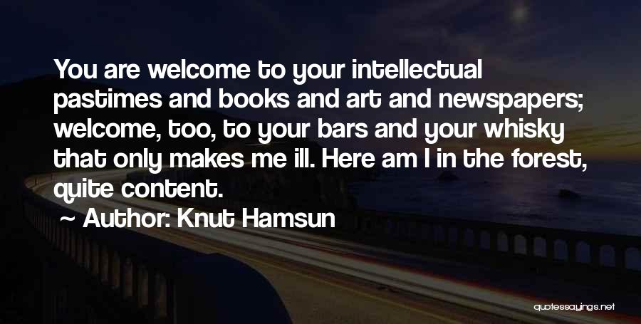 Knut Hamsun Quotes: You Are Welcome To Your Intellectual Pastimes And Books And Art And Newspapers; Welcome, Too, To Your Bars And Your