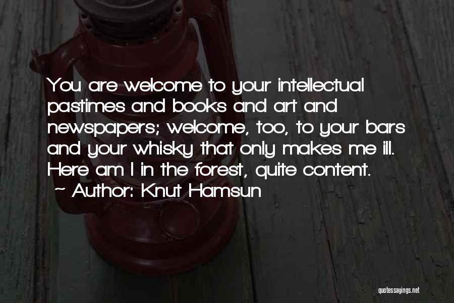 Knut Hamsun Quotes: You Are Welcome To Your Intellectual Pastimes And Books And Art And Newspapers; Welcome, Too, To Your Bars And Your