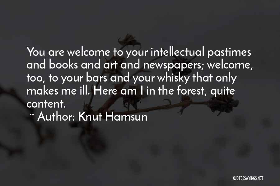 Knut Hamsun Quotes: You Are Welcome To Your Intellectual Pastimes And Books And Art And Newspapers; Welcome, Too, To Your Bars And Your