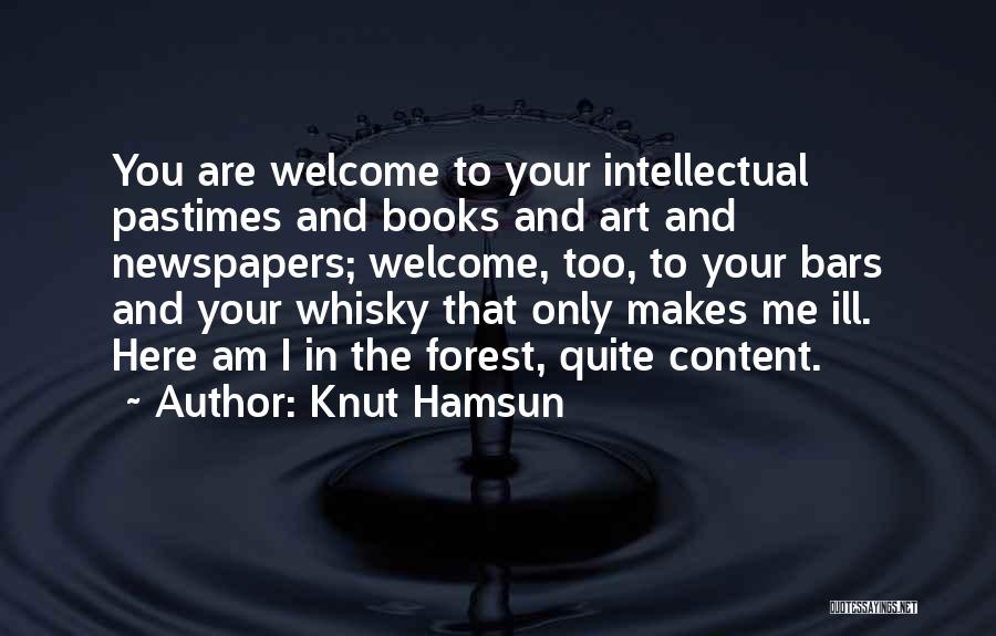 Knut Hamsun Quotes: You Are Welcome To Your Intellectual Pastimes And Books And Art And Newspapers; Welcome, Too, To Your Bars And Your