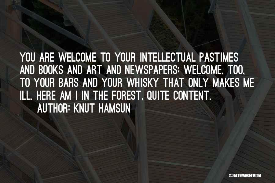 Knut Hamsun Quotes: You Are Welcome To Your Intellectual Pastimes And Books And Art And Newspapers; Welcome, Too, To Your Bars And Your