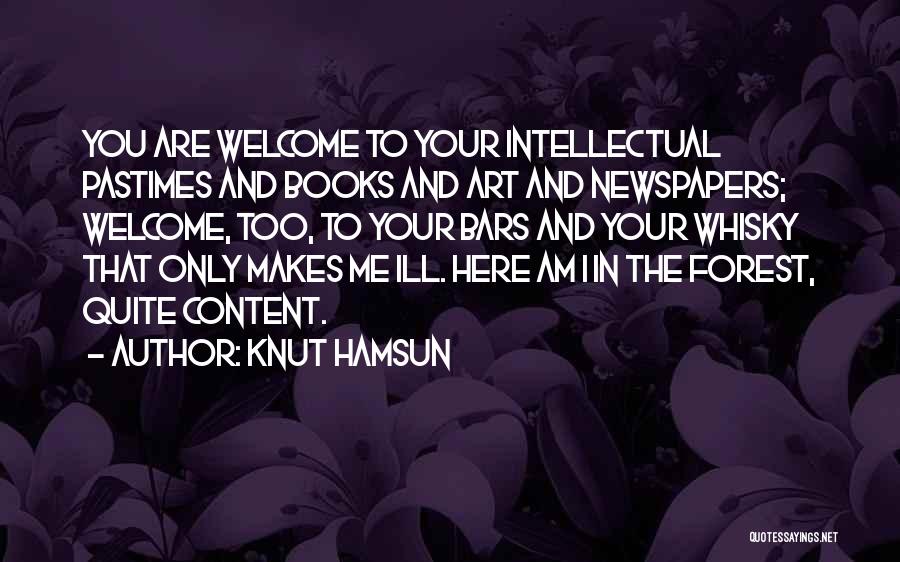 Knut Hamsun Quotes: You Are Welcome To Your Intellectual Pastimes And Books And Art And Newspapers; Welcome, Too, To Your Bars And Your