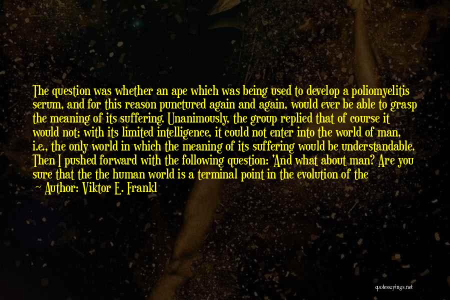 Viktor E. Frankl Quotes: The Question Was Whether An Ape Which Was Being Used To Develop A Poliomyelitis Serum, And For This Reason Punctured