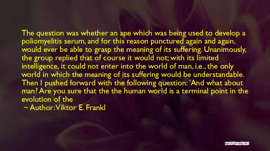 Viktor E. Frankl Quotes: The Question Was Whether An Ape Which Was Being Used To Develop A Poliomyelitis Serum, And For This Reason Punctured