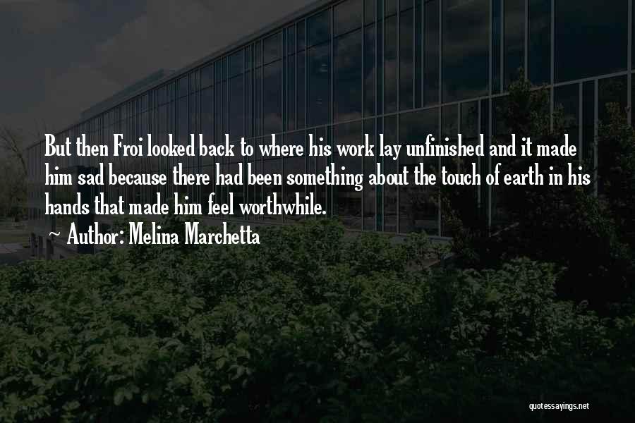 Melina Marchetta Quotes: But Then Froi Looked Back To Where His Work Lay Unfinished And It Made Him Sad Because There Had Been