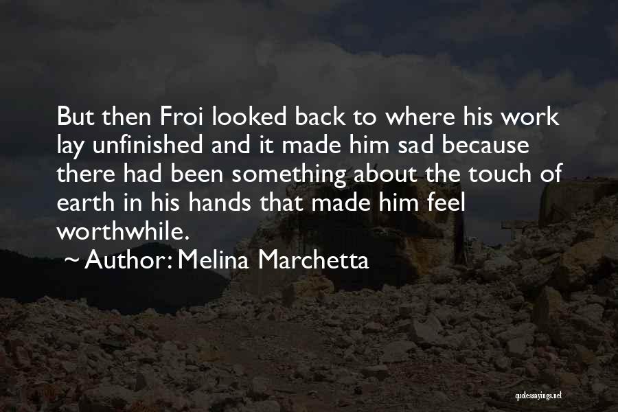 Melina Marchetta Quotes: But Then Froi Looked Back To Where His Work Lay Unfinished And It Made Him Sad Because There Had Been