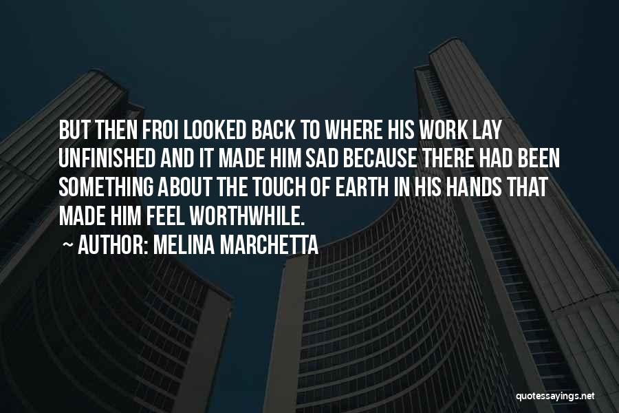 Melina Marchetta Quotes: But Then Froi Looked Back To Where His Work Lay Unfinished And It Made Him Sad Because There Had Been