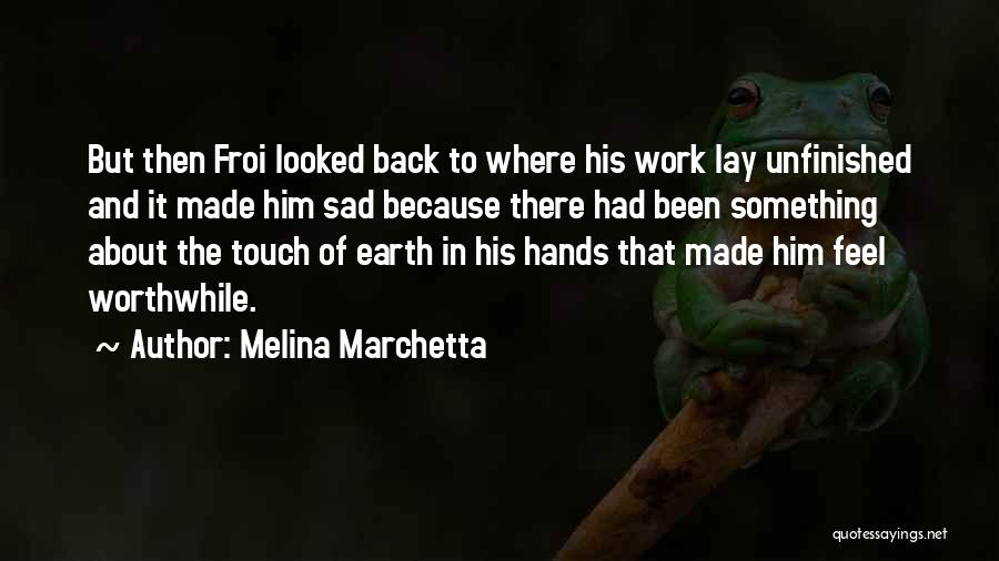 Melina Marchetta Quotes: But Then Froi Looked Back To Where His Work Lay Unfinished And It Made Him Sad Because There Had Been