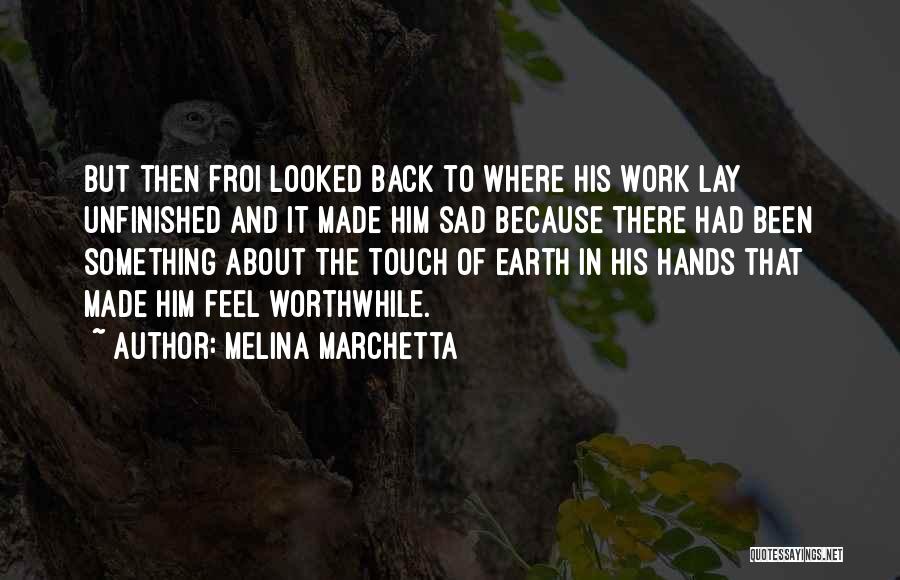 Melina Marchetta Quotes: But Then Froi Looked Back To Where His Work Lay Unfinished And It Made Him Sad Because There Had Been