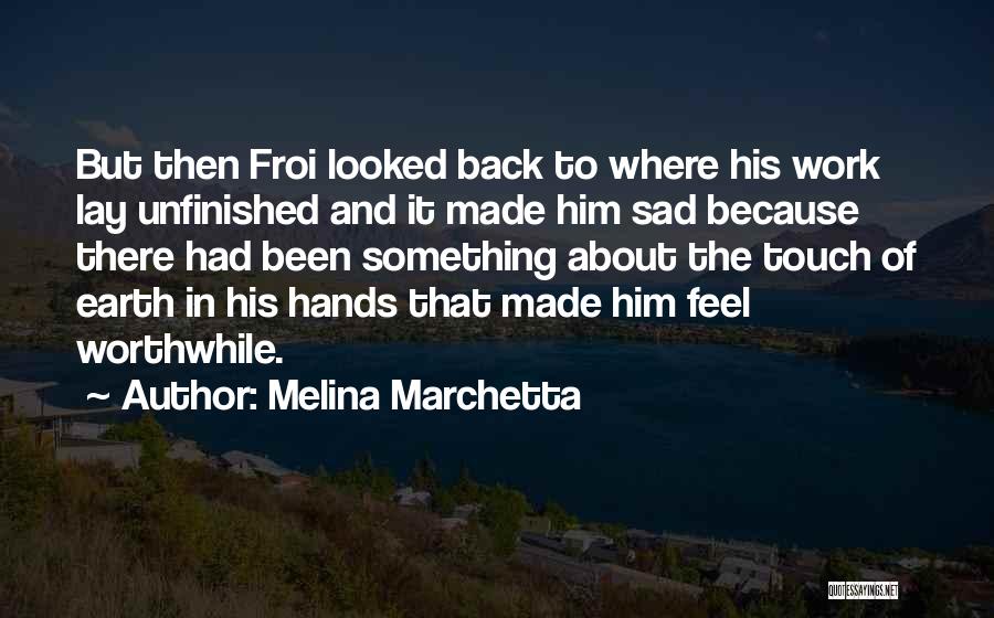 Melina Marchetta Quotes: But Then Froi Looked Back To Where His Work Lay Unfinished And It Made Him Sad Because There Had Been