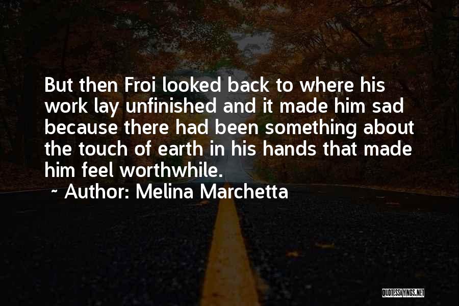 Melina Marchetta Quotes: But Then Froi Looked Back To Where His Work Lay Unfinished And It Made Him Sad Because There Had Been