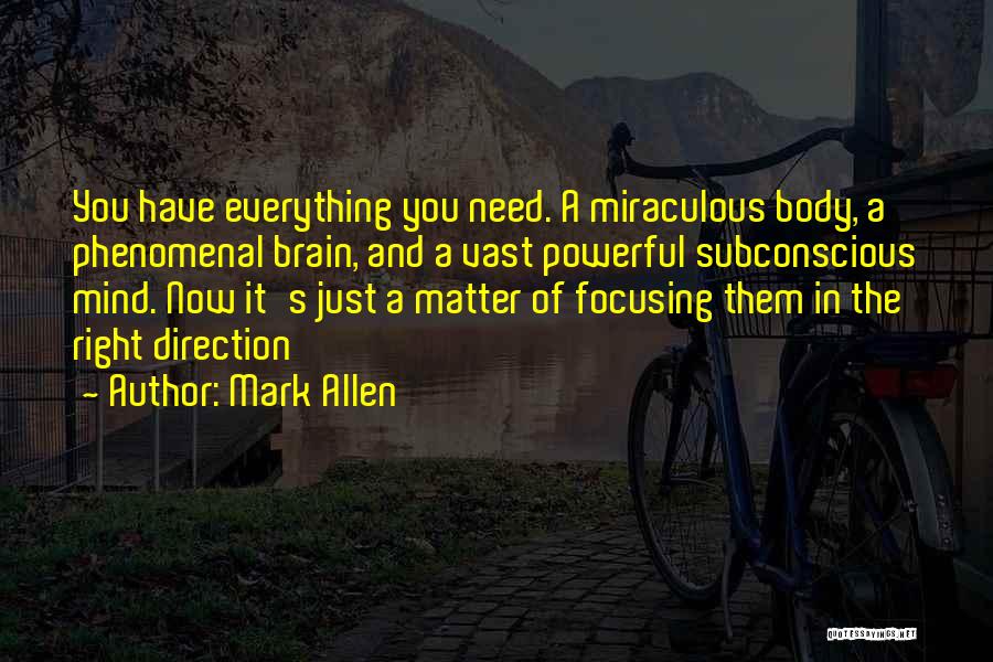 Mark Allen Quotes: You Have Everything You Need. A Miraculous Body, A Phenomenal Brain, And A Vast Powerful Subconscious Mind. Now It's Just