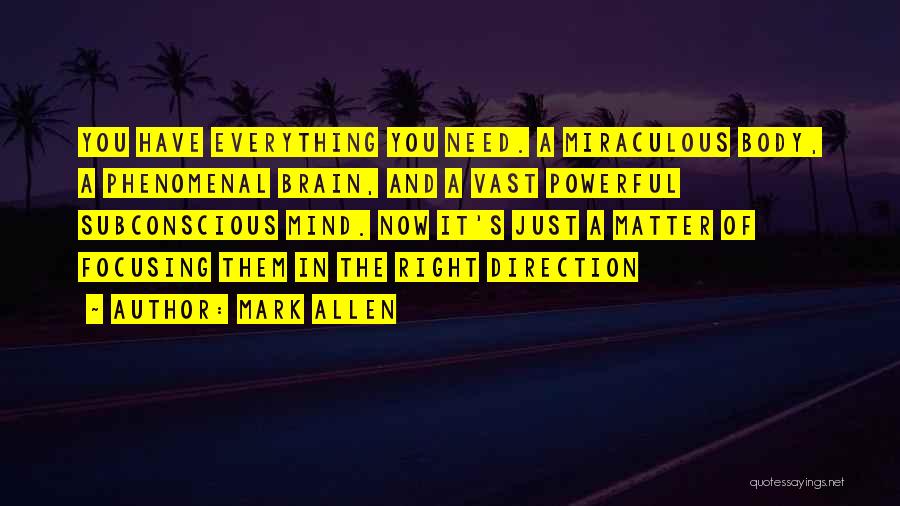 Mark Allen Quotes: You Have Everything You Need. A Miraculous Body, A Phenomenal Brain, And A Vast Powerful Subconscious Mind. Now It's Just