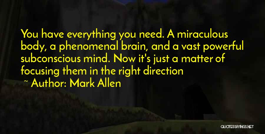 Mark Allen Quotes: You Have Everything You Need. A Miraculous Body, A Phenomenal Brain, And A Vast Powerful Subconscious Mind. Now It's Just