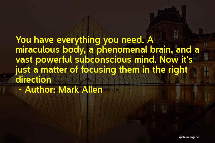 Mark Allen Quotes: You Have Everything You Need. A Miraculous Body, A Phenomenal Brain, And A Vast Powerful Subconscious Mind. Now It's Just