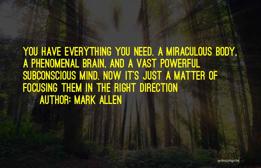 Mark Allen Quotes: You Have Everything You Need. A Miraculous Body, A Phenomenal Brain, And A Vast Powerful Subconscious Mind. Now It's Just