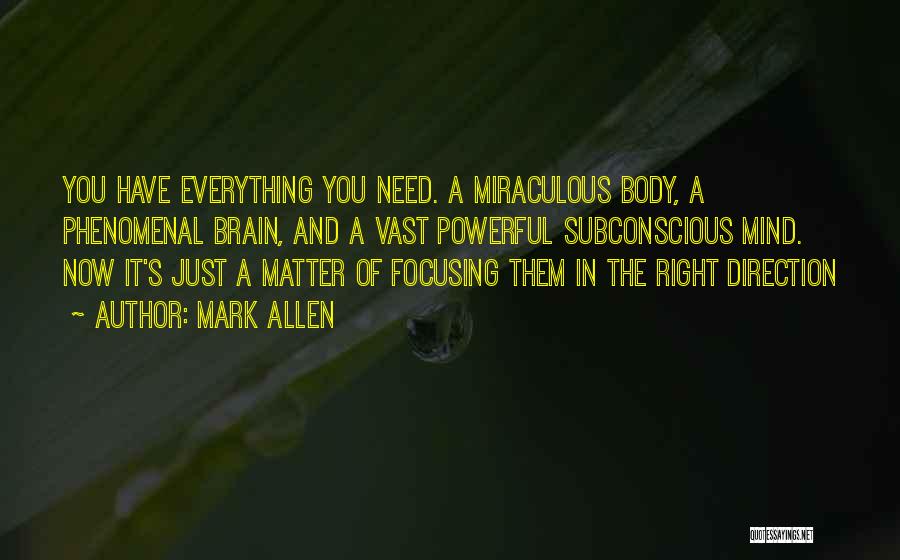 Mark Allen Quotes: You Have Everything You Need. A Miraculous Body, A Phenomenal Brain, And A Vast Powerful Subconscious Mind. Now It's Just