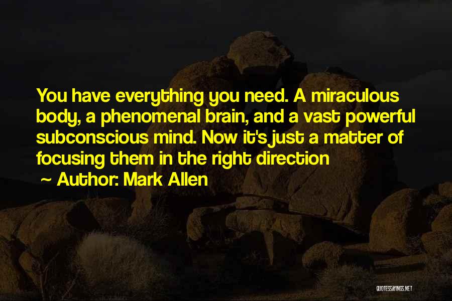 Mark Allen Quotes: You Have Everything You Need. A Miraculous Body, A Phenomenal Brain, And A Vast Powerful Subconscious Mind. Now It's Just