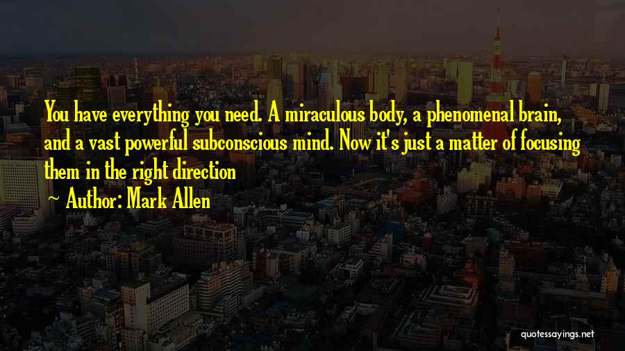 Mark Allen Quotes: You Have Everything You Need. A Miraculous Body, A Phenomenal Brain, And A Vast Powerful Subconscious Mind. Now It's Just