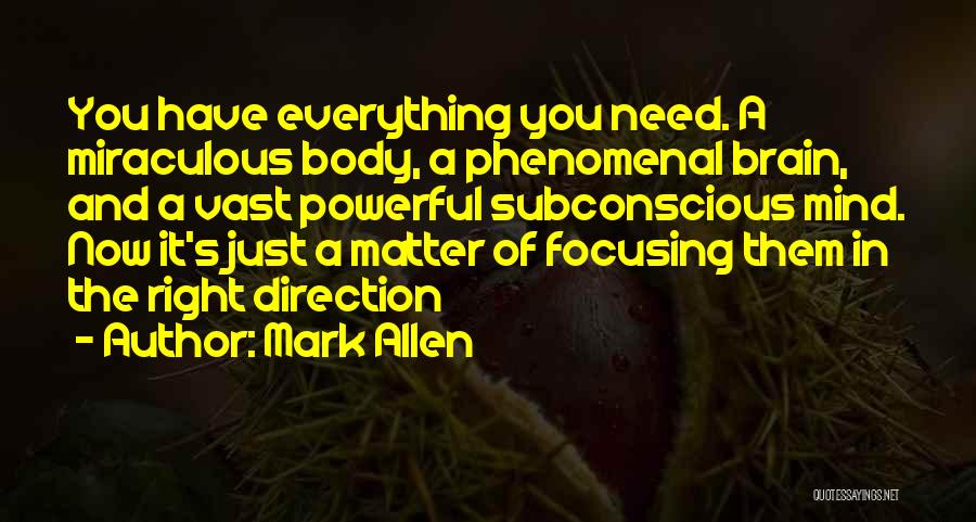 Mark Allen Quotes: You Have Everything You Need. A Miraculous Body, A Phenomenal Brain, And A Vast Powerful Subconscious Mind. Now It's Just