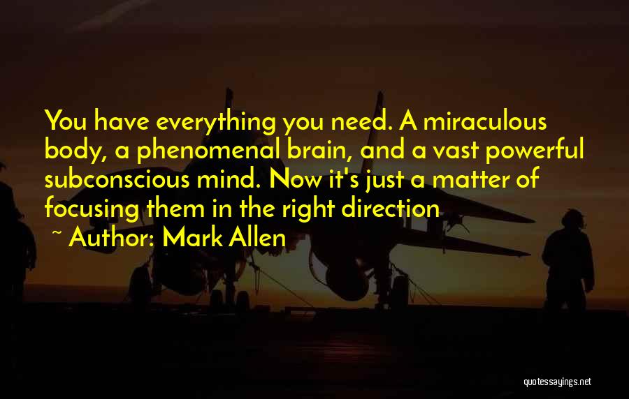 Mark Allen Quotes: You Have Everything You Need. A Miraculous Body, A Phenomenal Brain, And A Vast Powerful Subconscious Mind. Now It's Just