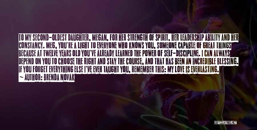 Brenda Novak Quotes: To My Second-oldest Daughter, Megan, For Her Strength Of Spirit, Her Leadership Ability And Her Constancy. Meg, You're A Light