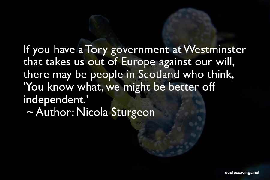 Nicola Sturgeon Quotes: If You Have A Tory Government At Westminster That Takes Us Out Of Europe Against Our Will, There May Be