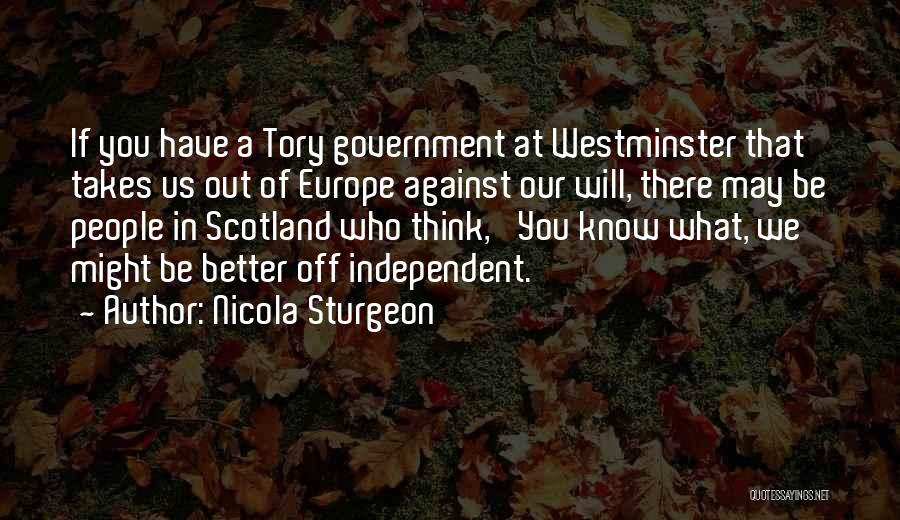 Nicola Sturgeon Quotes: If You Have A Tory Government At Westminster That Takes Us Out Of Europe Against Our Will, There May Be