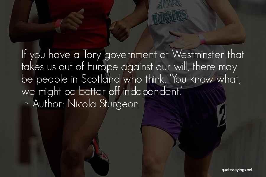 Nicola Sturgeon Quotes: If You Have A Tory Government At Westminster That Takes Us Out Of Europe Against Our Will, There May Be