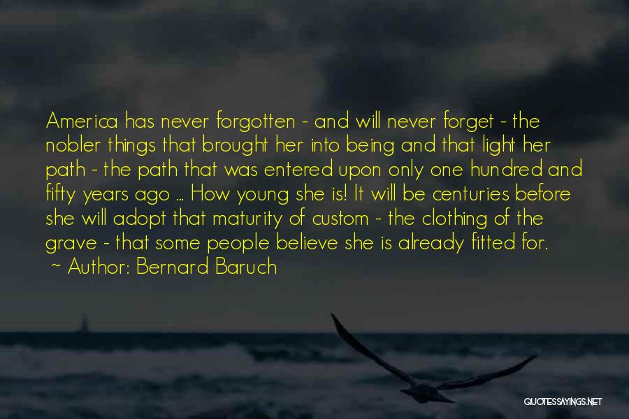 Bernard Baruch Quotes: America Has Never Forgotten - And Will Never Forget - The Nobler Things That Brought Her Into Being And That