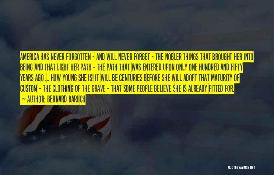 Bernard Baruch Quotes: America Has Never Forgotten - And Will Never Forget - The Nobler Things That Brought Her Into Being And That