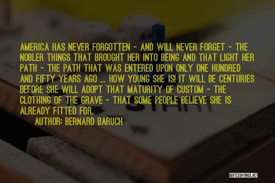 Bernard Baruch Quotes: America Has Never Forgotten - And Will Never Forget - The Nobler Things That Brought Her Into Being And That