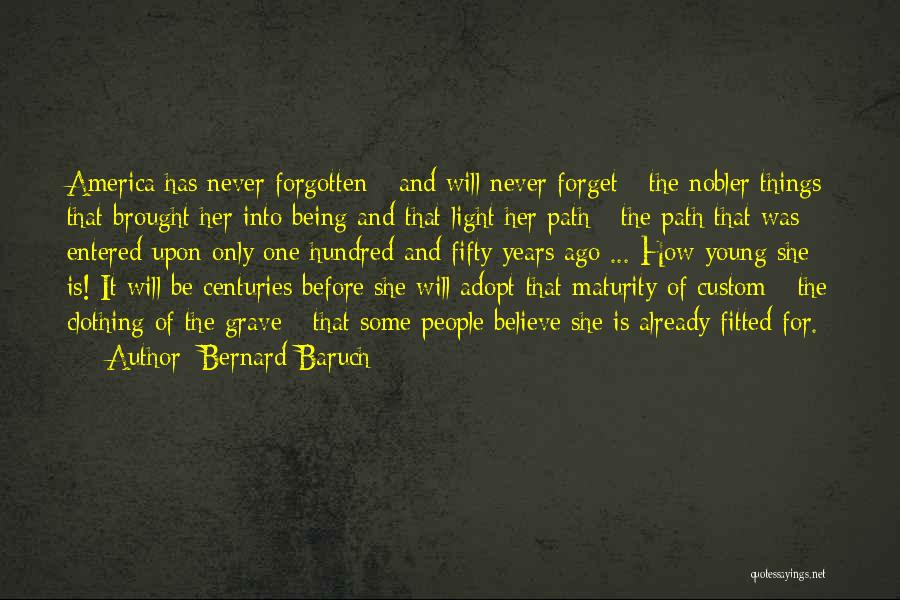 Bernard Baruch Quotes: America Has Never Forgotten - And Will Never Forget - The Nobler Things That Brought Her Into Being And That