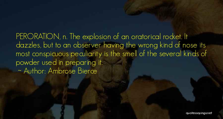 Ambrose Bierce Quotes: Peroration, N. The Explosion Of An Oratorical Rocket. It Dazzles, But To An Observer Having The Wrong Kind Of Nose