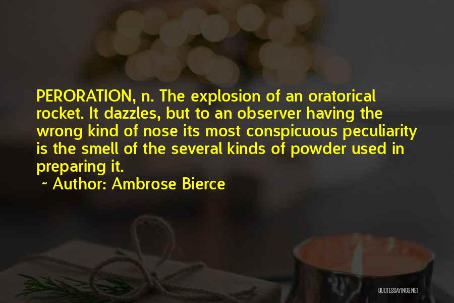 Ambrose Bierce Quotes: Peroration, N. The Explosion Of An Oratorical Rocket. It Dazzles, But To An Observer Having The Wrong Kind Of Nose