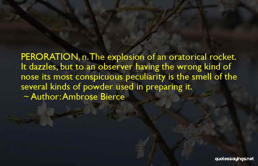 Ambrose Bierce Quotes: Peroration, N. The Explosion Of An Oratorical Rocket. It Dazzles, But To An Observer Having The Wrong Kind Of Nose