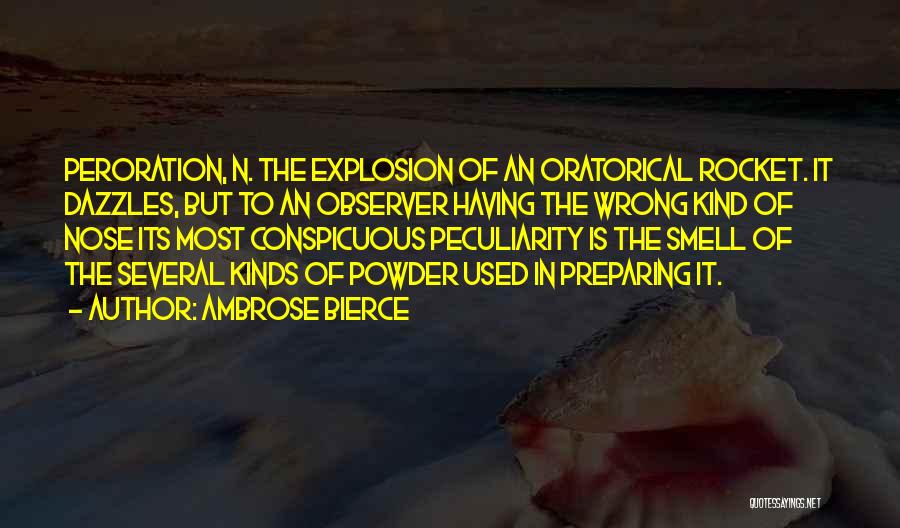 Ambrose Bierce Quotes: Peroration, N. The Explosion Of An Oratorical Rocket. It Dazzles, But To An Observer Having The Wrong Kind Of Nose