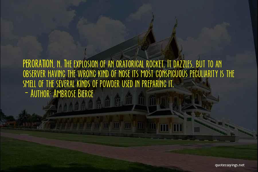 Ambrose Bierce Quotes: Peroration, N. The Explosion Of An Oratorical Rocket. It Dazzles, But To An Observer Having The Wrong Kind Of Nose