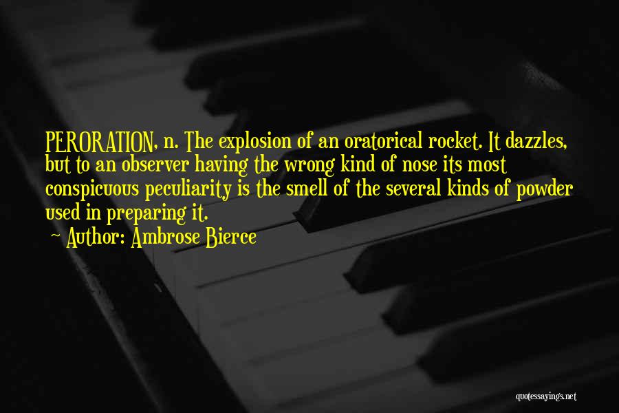 Ambrose Bierce Quotes: Peroration, N. The Explosion Of An Oratorical Rocket. It Dazzles, But To An Observer Having The Wrong Kind Of Nose