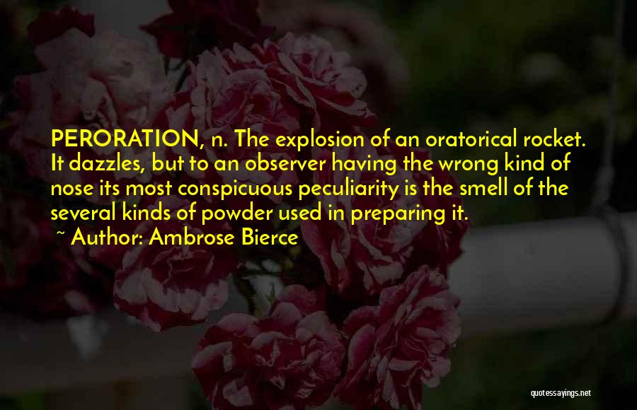 Ambrose Bierce Quotes: Peroration, N. The Explosion Of An Oratorical Rocket. It Dazzles, But To An Observer Having The Wrong Kind Of Nose