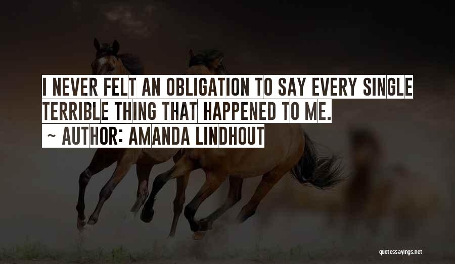 Amanda Lindhout Quotes: I Never Felt An Obligation To Say Every Single Terrible Thing That Happened To Me.