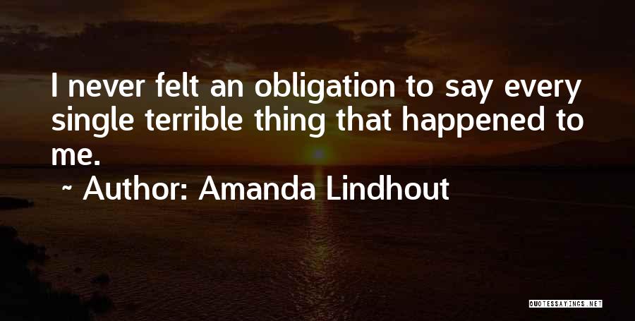 Amanda Lindhout Quotes: I Never Felt An Obligation To Say Every Single Terrible Thing That Happened To Me.