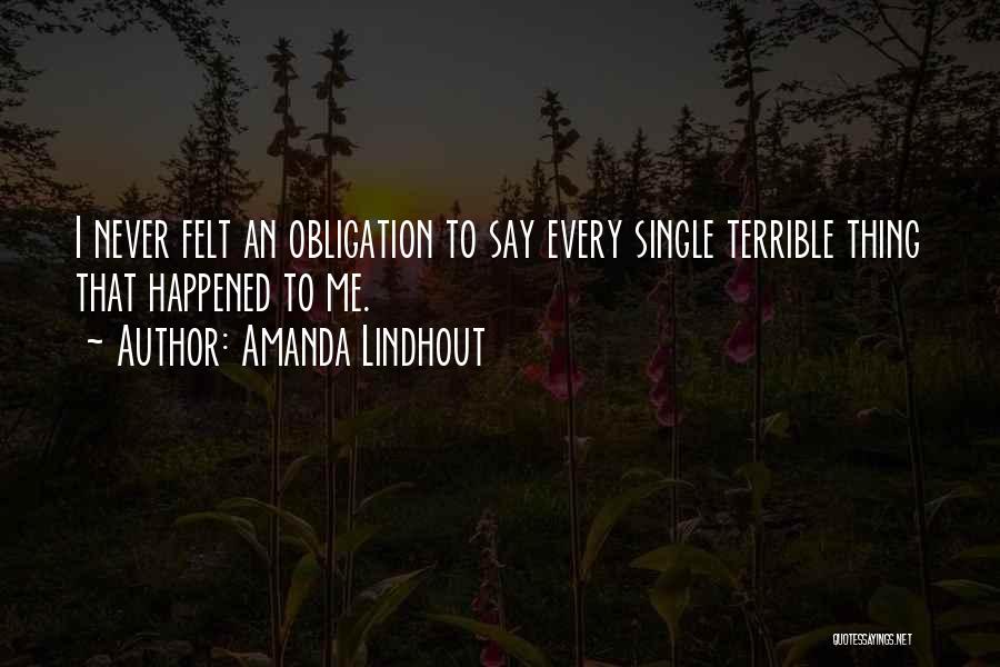 Amanda Lindhout Quotes: I Never Felt An Obligation To Say Every Single Terrible Thing That Happened To Me.