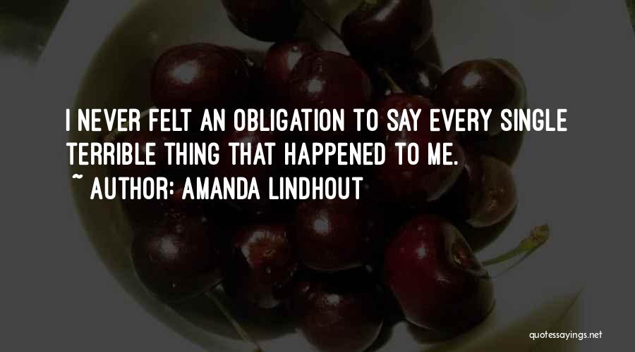 Amanda Lindhout Quotes: I Never Felt An Obligation To Say Every Single Terrible Thing That Happened To Me.