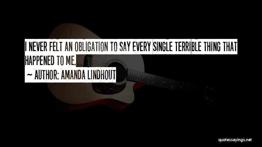 Amanda Lindhout Quotes: I Never Felt An Obligation To Say Every Single Terrible Thing That Happened To Me.