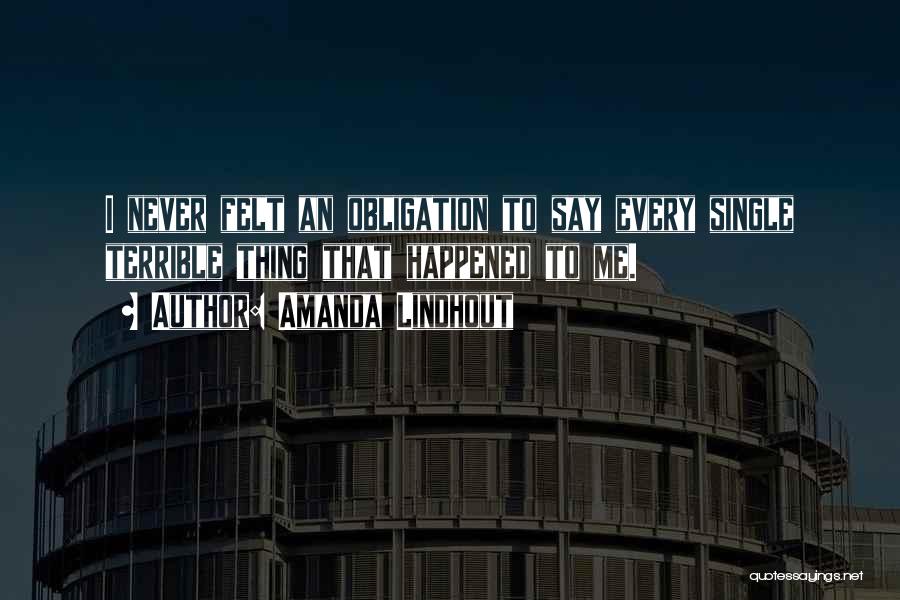 Amanda Lindhout Quotes: I Never Felt An Obligation To Say Every Single Terrible Thing That Happened To Me.