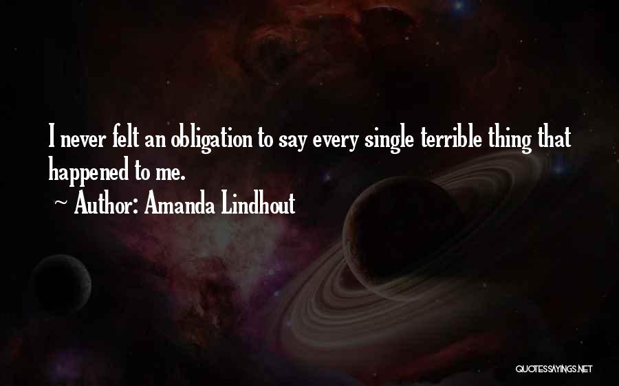 Amanda Lindhout Quotes: I Never Felt An Obligation To Say Every Single Terrible Thing That Happened To Me.