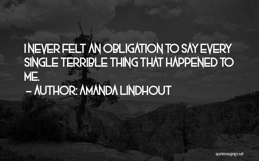 Amanda Lindhout Quotes: I Never Felt An Obligation To Say Every Single Terrible Thing That Happened To Me.