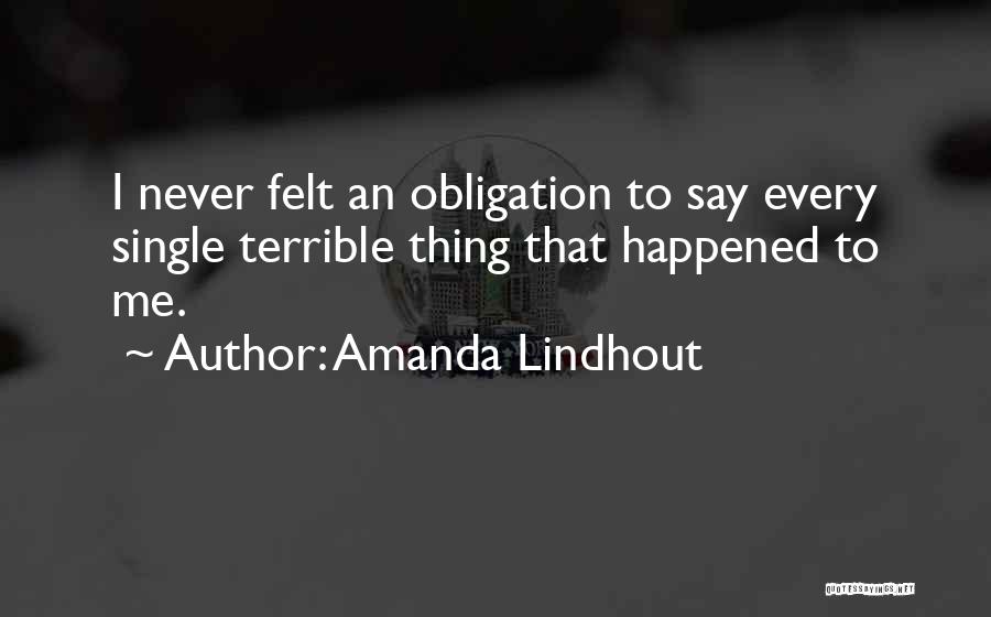 Amanda Lindhout Quotes: I Never Felt An Obligation To Say Every Single Terrible Thing That Happened To Me.